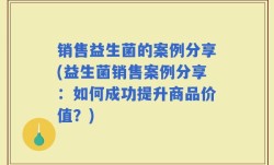 销售益生菌的案例分享(益生菌销售案例分享：如何成功提升商品价值？)