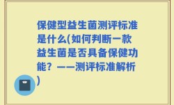 保健型益生菌测评标准是什么(如何判断一款益生菌是否具备保健功能？——测评标准解析)