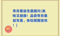 奇异果益生菌图片(美味又健康！品尝奇异果益生菌，体验健腹愉悦！)
