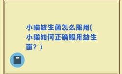 小猫益生菌怎么服用(小猫如何正确服用益生菌？)