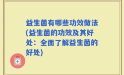 益生菌有哪些功效做法(益生菌的功效及其好处：全面了解益生菌的好处)