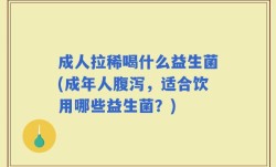 成人拉稀喝什么益生菌(成年人腹泻，适合饮用哪些益生菌？)