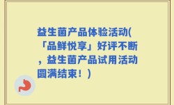 益生菌产品体验活动(「品鲜悦享」好评不断，益生菌产品试用活动圆满结束！)