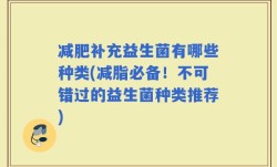 减肥补充益生菌有哪些种类(减脂必备！不可错过的益生菌种类推荐)