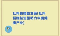 杜邦捐赠益生菌(杜邦捐赠益生菌助力中国健康产业)