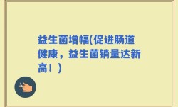 益生菌增幅(促进肠道健康，益生菌销量达新高！)