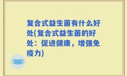 复合式益生菌有什么好处(复合式益生菌的好处：促进健康，增强免疫力)