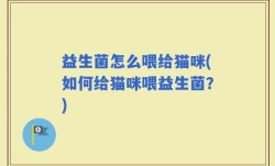 益生菌怎么喂给猫咪(如何给猫咪喂益生菌？)