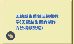 无糖益生菌做法视频教学(无糖益生菌的制作方法视频教程)
