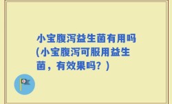 小宝腹泻益生菌有用吗(小宝腹泻可服用益生菌，有效果吗？)