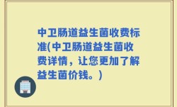 中卫肠道益生菌收费标准(中卫肠道益生菌收费详情，让您更加了解益生菌价钱。)