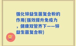 强化锌益生菌复合粉的作用(强效提升免疫力，健康双管齐下——锌益生菌复合粉)