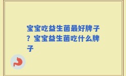 宝宝吃益生菌最好牌子？宝宝益生菌吃什么牌子