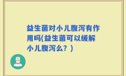 益生菌对小儿腹泻有作用吗(益生菌可以缓解小儿腹泻么？)