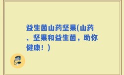 益生菌山药坚果(山药、坚果和益生菌，助你健康！)