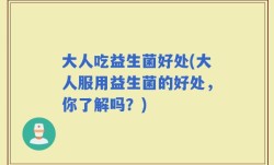 大人吃益生菌好处(大人服用益生菌的好处，你了解吗？)