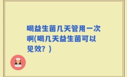 喝益生菌几天管用一次啊(喝几天益生菌可以见效？)