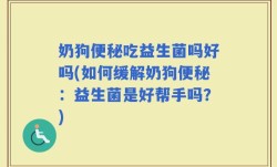 奶狗便秘吃益生菌吗好吗(如何缓解奶狗便秘：益生菌是好帮手吗？)