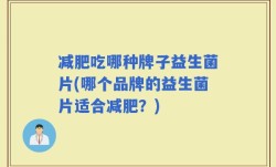 减肥吃哪种牌子益生菌片(哪个品牌的益生菌片适合减肥？)
