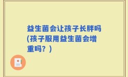 益生菌会让孩子长胖吗(孩子服用益生菌会增重吗？)