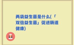 两袋益生菌是什么(「双倍益生菌」促进肠道健康)