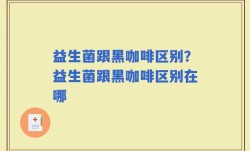 益生菌跟黑咖啡区别？益生菌跟黑咖啡区别在哪