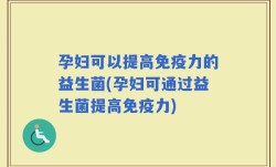 孕妇可以提高免疫力的益生菌(孕妇可通过益生菌提高免疫力)