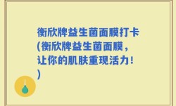 衡欣牌益生菌面膜打卡(衡欣牌益生菌面膜，让你的肌肤重现活力！)