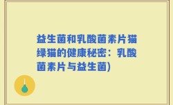 益生菌和乳酸菌素片猫绿猫的健康秘密：乳酸菌素片与益生菌)