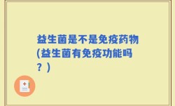 益生菌是不是免疫药物(益生菌有免疫功能吗？)