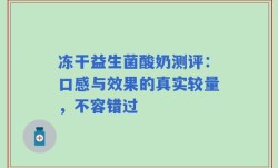 冻干益生菌酸奶测评：口感与效果的真实较量，不容错过