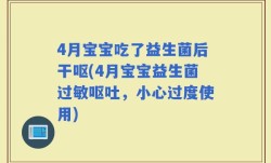 4月宝宝吃了益生菌后干呕(4月宝宝益生菌过敏呕吐，小心过度使用)