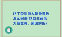 吃了益生菌大便是黄色怎么回事(吃益生菌后大便变黄，原因解析)
