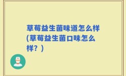 草莓益生菌味道怎么样(草莓益生菌口味怎么样？)