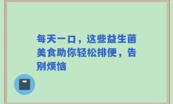 每天一口，这些益生菌美食助你轻松排便，告别烦恼