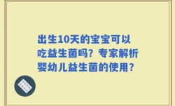 出生10天的宝宝可以吃益生菌吗？专家解析婴幼儿益生菌的使用？