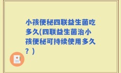 小孩便秘四联益生菌吃多久(四联益生菌治小孩便秘可持续使用多久？)