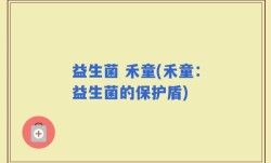 益生菌 禾童(禾童：益生菌的保护盾)