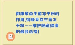 御康莱益生菌冻干粉的作用(御康莱益生菌冻干粉——维护肠道健康的最佳选择)