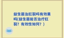 益生菌治肛裂吗有效果吗(益生菌能否治疗肛裂？有效性如何？)