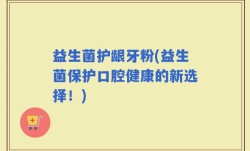 益生菌护龈牙粉(益生菌保护口腔健康的新选择！)