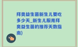 拜奥益生菌新生儿要吃多少天_新生儿服用拜奥益生菌的推荐天数指南)