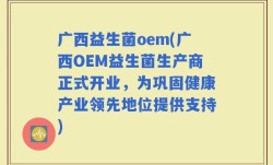 广西益生菌oem(广西OEM益生菌生产商正式开业，为巩固健康产业领先地位提供支持)