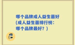 哪个品牌成人益生菌好(成人益生菌排行榜：哪个品牌最好？)