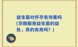 益生菌对怀孕有效果吗(孕期服用益生菌的益处，真的有用吗？)
