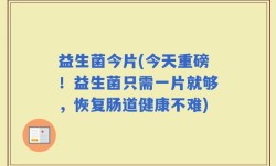 益生菌今片(今天重磅！益生菌只需一片就够，恢复肠道健康不难)