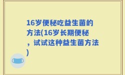 16岁便秘吃益生菌的方法(16岁长期便秘，试试这种益生菌方法)