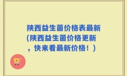 陕西益生菌价格表最新(陕西益生菌价格更新，快来看最新价格！)