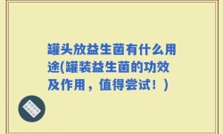 罐头放益生菌有什么用途(罐装益生菌的功效及作用，值得尝试！)