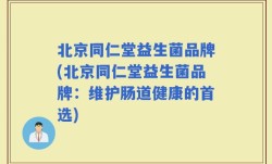 北京同仁堂益生菌品牌(北京同仁堂益生菌品牌：维护肠道健康的首选)